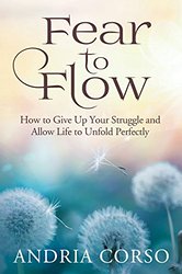 Book Fear To Flow How To Give Up Your Struggle and Allow Life to Unfold Perfectly